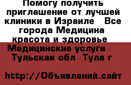 Помогу получить приглашение от лучшей клиники в Израиле - Все города Медицина, красота и здоровье » Медицинские услуги   . Тульская обл.,Тула г.